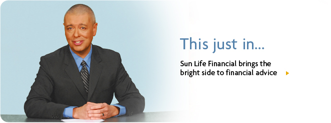 This just in... Sun Life Financial brings the bright side to financial advice This just in... Sun Life Financial brings the bright side to financial advice